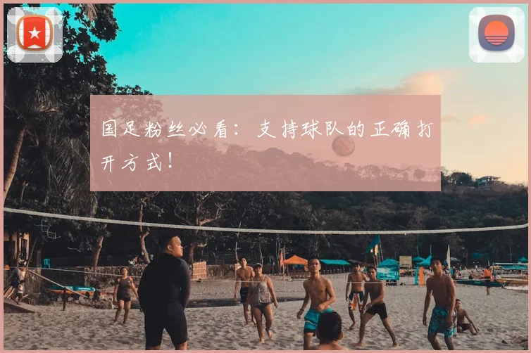 国足粉丝必看：支持球队的正确打开方式！