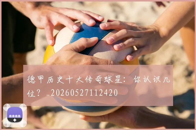 德甲历史十大传奇球星：你认识几位？_20260527112420