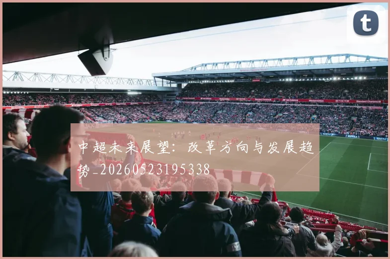 中超未来展望：改革方向与发展趋势_20260523195338