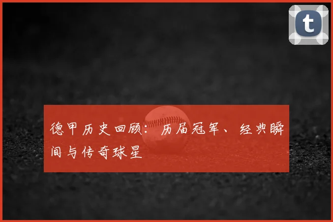 德甲历史回顾：历届冠军、经典瞬间与传奇球星