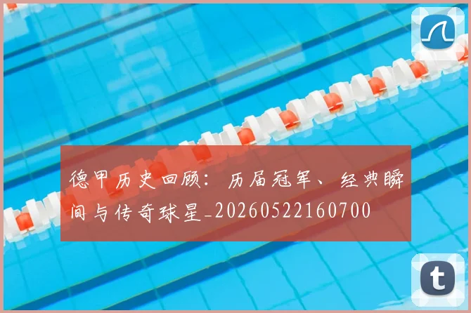德甲历史回顾:历届冠军、经典瞬间与传奇球星_20260522160700