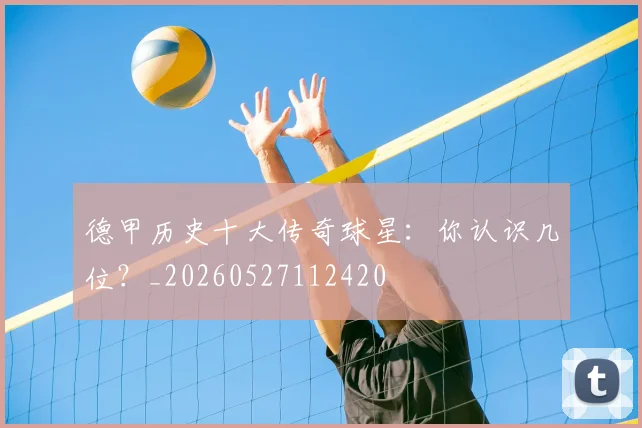 德甲历史十大传奇球星:你认识几位?_20260527112420