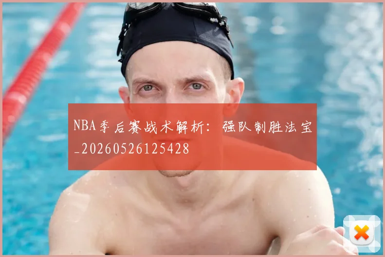 NBA季后赛战术解析：强队制胜法宝_20260526125428