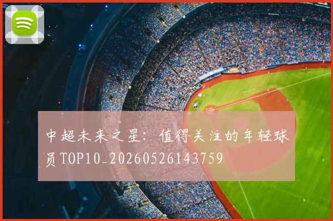 中超未来之星：值得关注的年轻球员TOP10_20260526143759